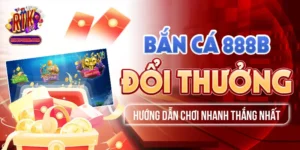 Bắn Cá 888B Đổi Thưởng - Hướng Dẫn Chơi Nhanh Thắng Nhất