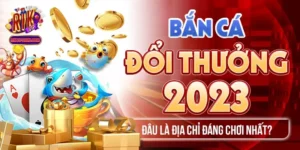 Bắn Cá Đổi Thưởng 2023 - Đâu Là Địa Chỉ Đáng Chơi Nhất?