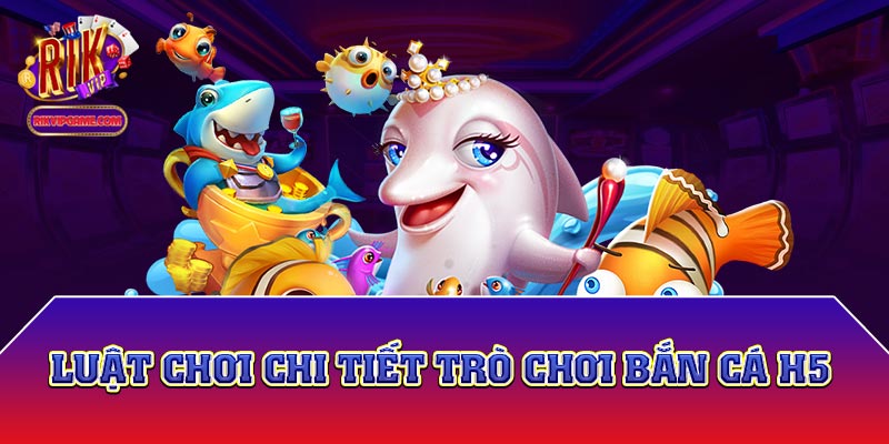 Luật chơi bắn cá H5 chơi ngay có khó hay không?