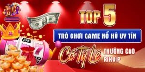 Top 5 Trò Chơi Game Nổ Hũ Uy Tín Có Tỷ Lệ Thưởng Cao Rikvip