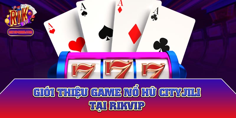 Giới thiệu game nổ hũ Cityjili tại Rikvip