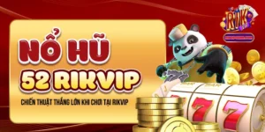 Nổ Hũ 52 - Chiến Thuật Thắng Lớn Khi Chơi Tại Rikvip