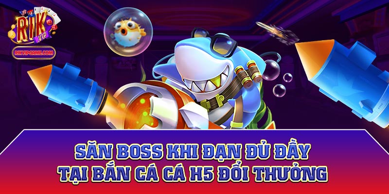 Săn boss khi đạn đủ đầy tại bắn cá cá h5 đổi thưởng