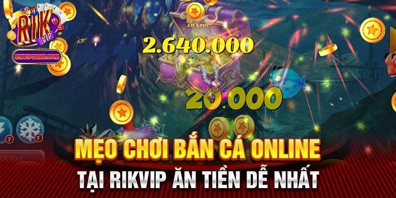 Mẹo chơi bắn cá online tại Rikvip ăn tiền dễ nhất