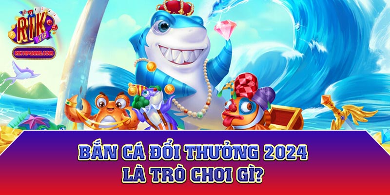 Bắn cá đổi thưởng 2023 là trò chơi gì?