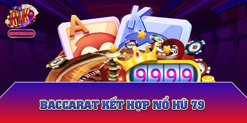 Baccarat kết hợp nổ hũ 79