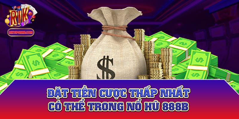 Đặt tiền cược thấp nhất có thể trong nổ hũ 888b