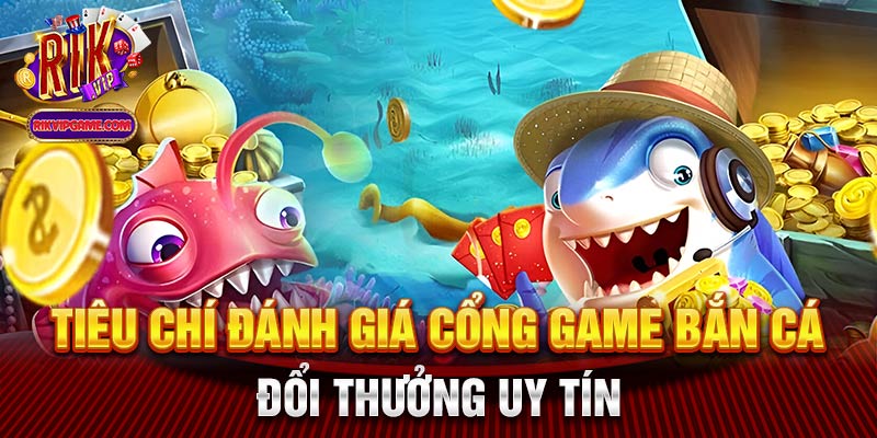 Tiêu chí đánh giá cổng game bắn cá đổi thưởng uy tín