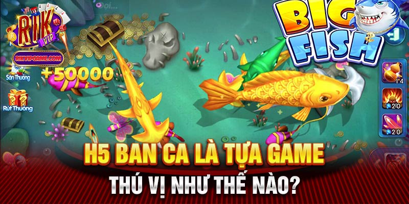 H5 ban ca là tựa game thú vị như thế nào?