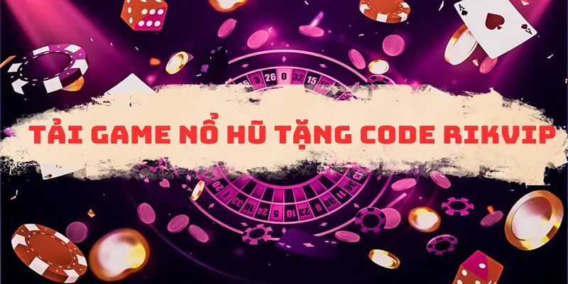 Tải game nổ hũ đổi thưởng tặng code là chương trình gì? 