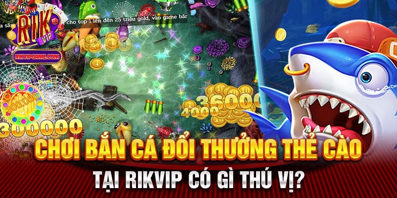 Chơi bắn cá đổi thưởng thẻ cào tại Rikvip có gì thú vị?