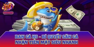 Ban cá H5 - Bí Quyết Săn Cá Nhận Tiền Mặt Siêu Nhanh