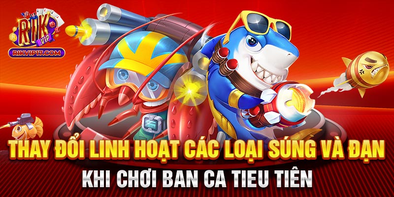 Thay đổi linh hoạt các loại súng và đạn khi chơi ban ca tieu tiên