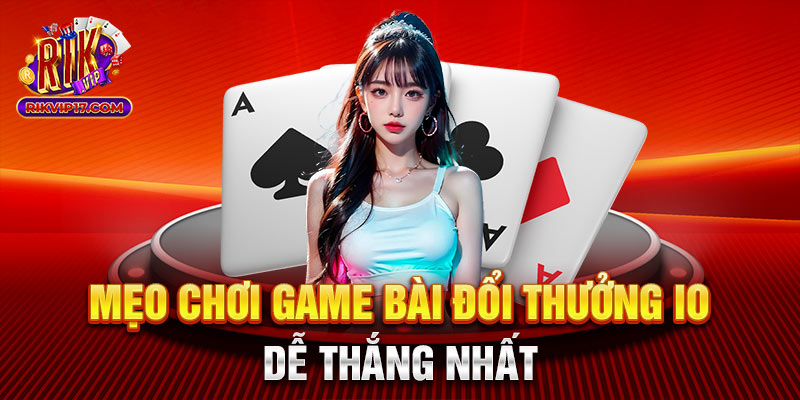 Mẹo chơi game bài đổi thưởng io dễ thắng nhất 