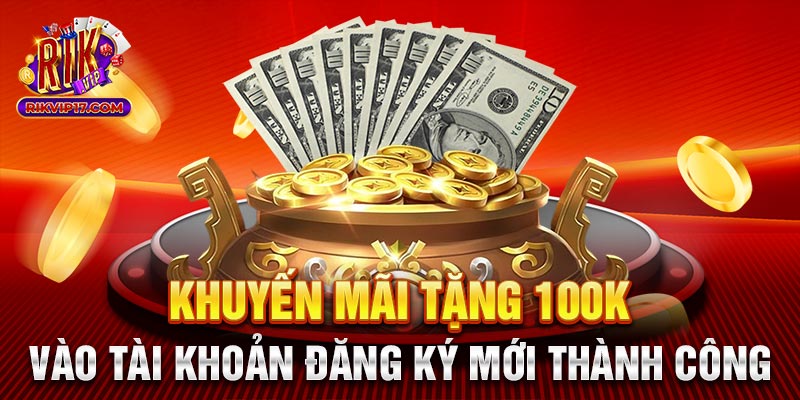 Khuyến mãi tặng 100k vào tài khoản đăng ký mới thành công