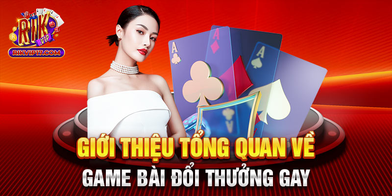 Giới thiệu tổng quan về game bài đổi thưởng gay