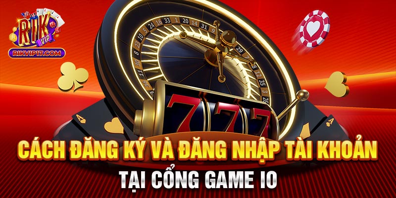 Cách đăng ký và đăng nhập tài khoản tại cổng game io