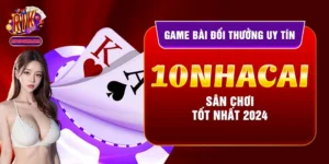 Game Bài Đổi Thưởng Uy Tín 10nhacai - Sân Chơi Tốt Nhất 2024