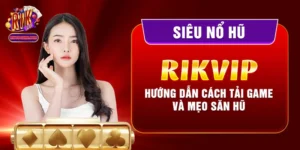 Siêu Nổ Hũ Rikvip - Hướng Dẫn Cách Tải Game Và Mẹo Săn Hũ