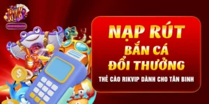 Nạp Rút Bắn Cá Đổi Thưởng - Thẻ Cào Rikvip Dành Cho Tân Binh