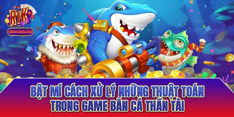 Bật mí cách xử lý những thuật toán trong game bắn cá thần tài