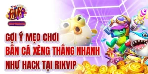 Mẹo Chơi Bắn Cá Xèng Hay Thắng Nhanh Như Hack Tại Rikvip