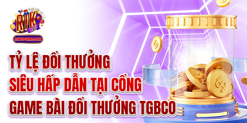 Tỷ lệ đổi thưởng siêu hấp dẫn tại cổng game bài đổi thưởng tgbco