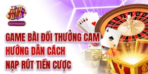 Game Bài Đổi Thưởng Cam - Hướng Dẫn Cách Nạp Rút Tiền Cược