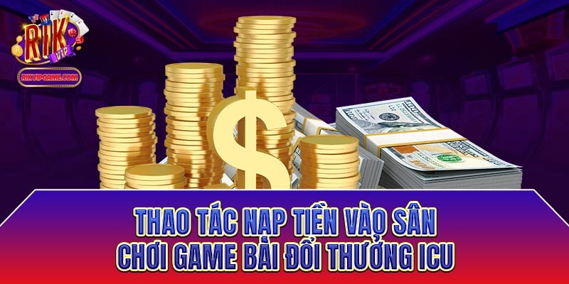 Thao tác nạp tiền vào sân chơi game bài đổi thưởng icu