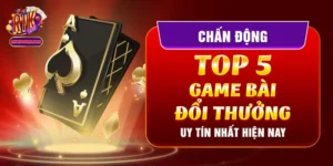 Chấn Động Top 5 Game Bài Đổi Thưởng Uy Tín Nhất Hiện Nay