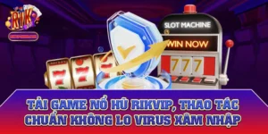 Tải Game Nổ Hũ Rikvip Thao Tác Chuẩn Không Lo Virus Xâm Nhập