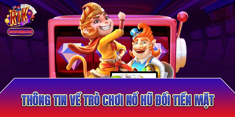 Thông tin về trò chơi nổ hũ đổi tiền mặt