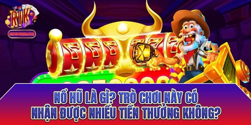 Nổ hũ là gì? Trò chơi này có nhận được nhiều tiền thưởng không?