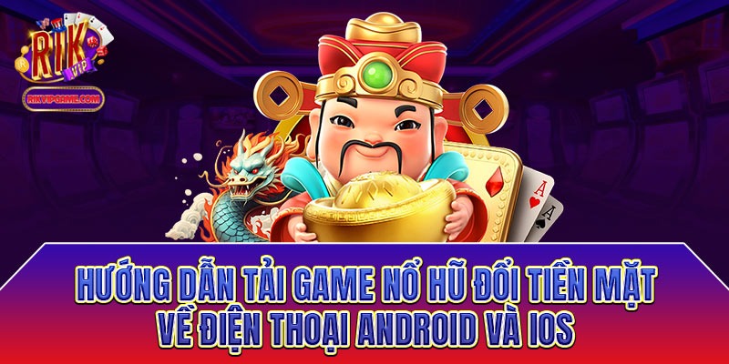 Hướng dẫn tải game nổ hũ đổi tiền mặt về điện thoại Android và IOS