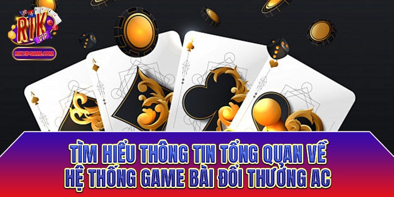 Tìm hiểu thông tin tổng quan về hệ thống game bài đổi thưởng AC