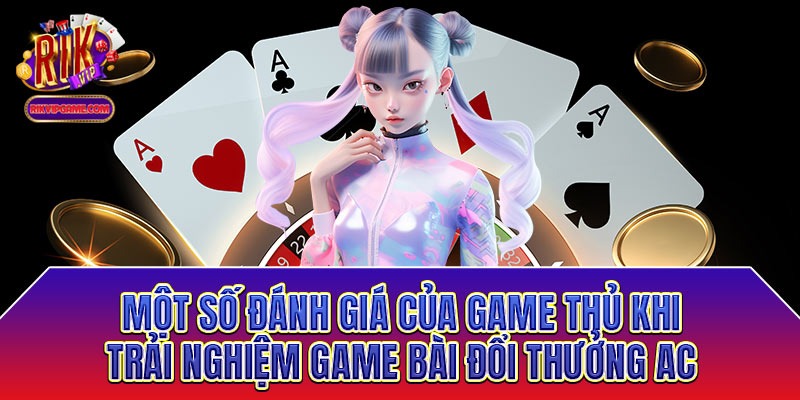 Một số đánh giá của game thủ khi trải nghiệm game bài đổi thưởng AC